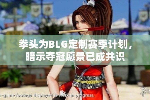 拳头为BLG定制赛季计划，暗示夺冠愿景已成共识