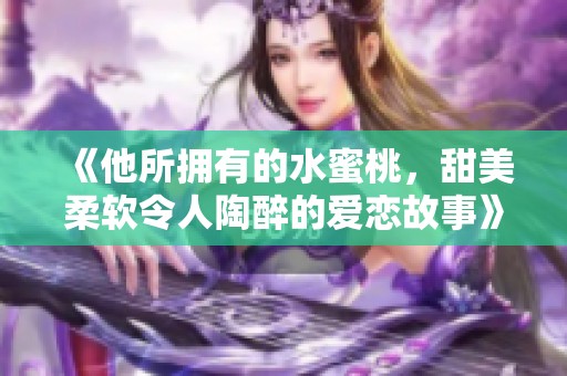 《他所拥有的水蜜桃，甜美柔软令人陶醉的爱恋故事》