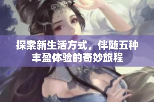 探索新生活方式，伴随五种丰盈体验的奇妙旅程