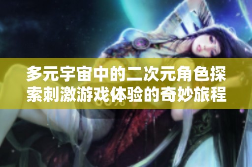 多元宇宙中的二次元角色探索刺激游戏体验的奇妙旅程