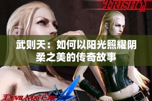 武则天：如何以阳光照耀阴柔之美的传奇故事