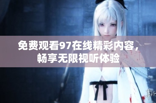 免费观看97在线精彩内容，畅享无限视听体验