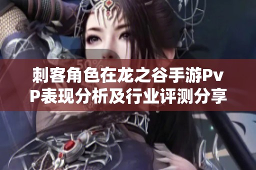 刺客角色在龙之谷手游PvP表现分析及行业评测分享