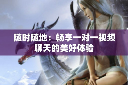 随时随地：畅享一对一视频聊天的美好体验
