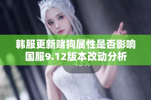 韩服更新赌狗属性是否影响国服9.12版本改动分析