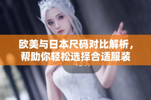 欧美与日本尺码对比解析，帮助你轻松选择合适服装