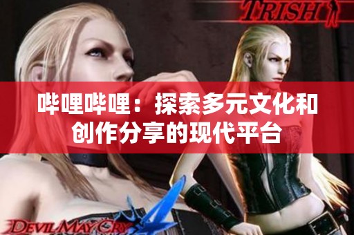 哔哩哔哩：探索多元文化和创作分享的现代平台