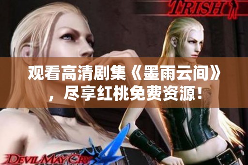 观看高清剧集《墨雨云间》，尽享红桃免费资源！