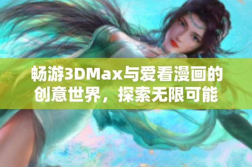畅游3DMax与爱看漫画的创意世界，探索无限可能