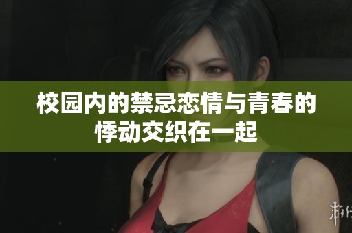 校园内的禁忌恋情与青春的悸动交织在一起