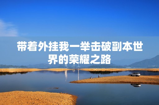 带着外挂我一举击破副本世界的荣耀之路