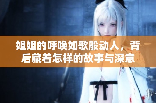 姐姐的呼唤如歌般动人，背后藏着怎样的故事与深意