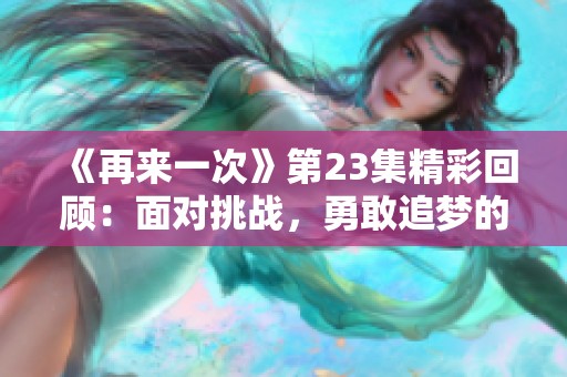 《再来一次》第23集精彩回顾：面对挑战，勇敢追梦的旅程