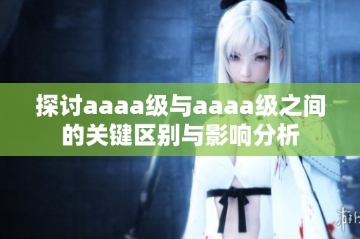 探讨aaaa级与aaaa级之间的关键区别与影响分析