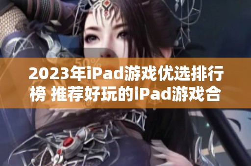 2023年iPad游戏优选排行榜 推荐好玩的iPad游戏合集 2023年iPad游戏优选排行榜 推荐好玩的iPad游戏合集