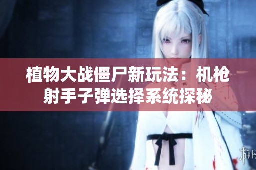 植物大战僵尸新玩法：机枪射手子弹选择系统探秘