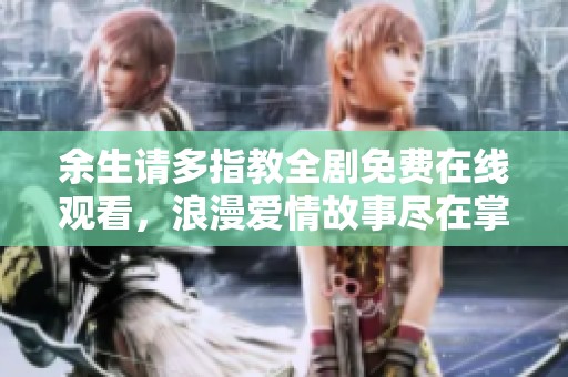 余生请多指教全剧免费在线观看，浪漫爱情故事尽在掌握之中