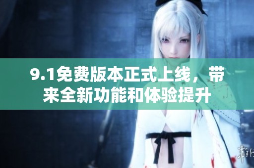 9.1免费版本正式上线，带来全新功能和体验提升