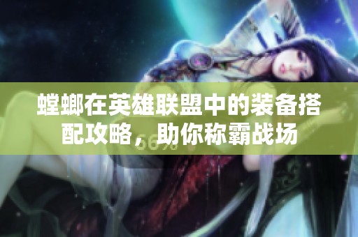 螳螂在英雄联盟中的装备搭配攻略，助你称霸战场
