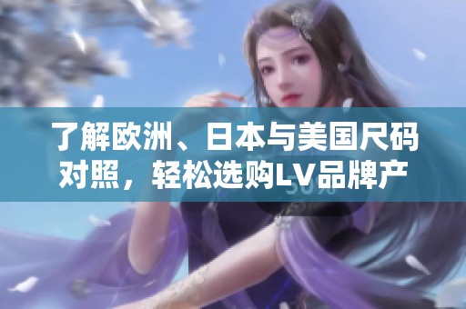了解欧洲、日本与美国尺码对照，轻松选购LV品牌产品