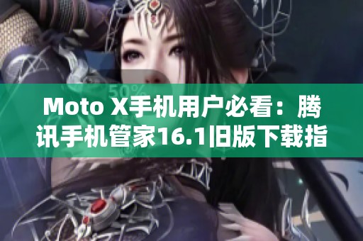 Moto X手机用户必看：腾讯手机管家16.1旧版下载指南