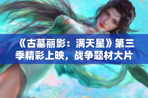 《古墓丽影：满天星》第三季精彩上映，战争题材大片不容错过