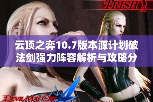 云顶之弈10.7版本源计划破法剑强力阵容解析与攻略分享