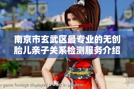 南京市玄武区最专业的无创胎儿亲子关系检测服务介绍