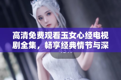 高清免费观看玉女心经电视剧全集，畅享经典情节与深刻内涵