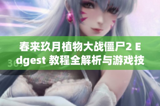 春来玖月植物大战僵尸2 Edgest 教程全解析与游戏技巧分享