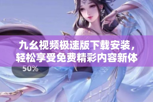 九幺视频极速版下载安装，轻松享受免费精彩内容新体验