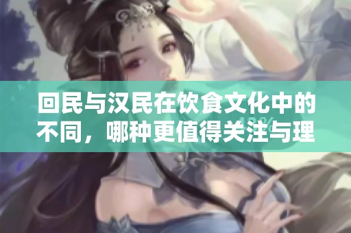 回民与汉民在饮食文化中的不同，哪种更值得关注与理解