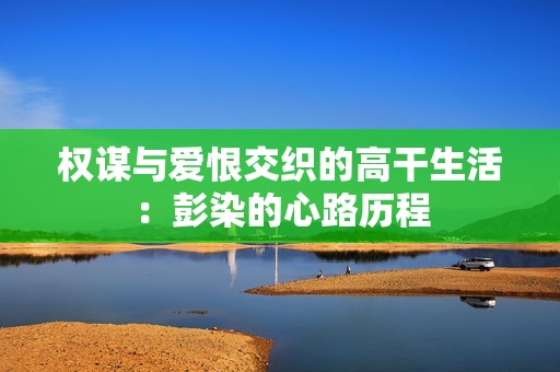 权谋与爱恨交织的高干生活：彭染的心路历程