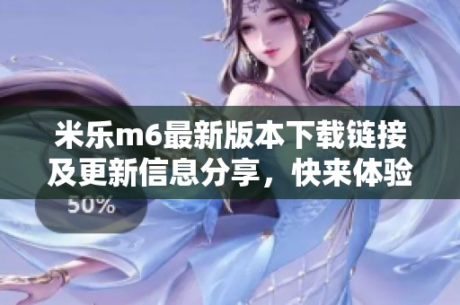 米乐m6最新版本下载链接及更新信息分享，快来体验新功能！
