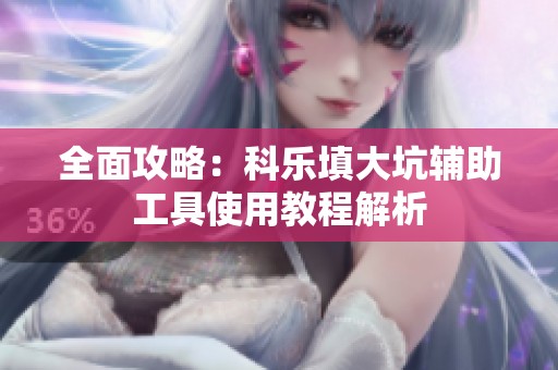 全面攻略：科乐填大坑辅助工具使用教程解析