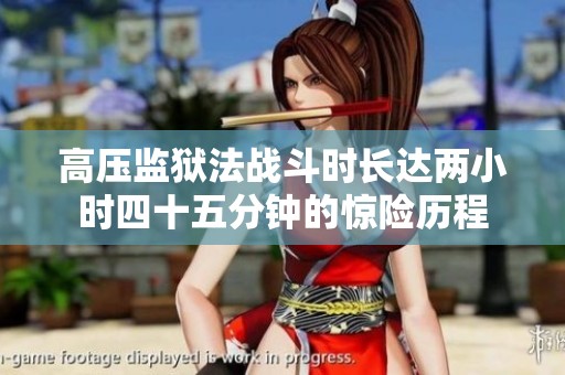 高压监狱法战斗时长达两小时四十五分钟的惊险历程