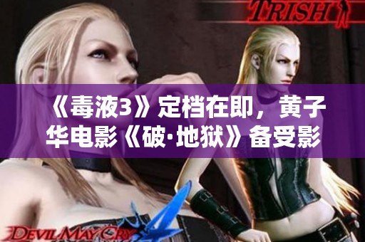 《毒液3》定档在即，黄子华电影《破·地狱》备受影迷期待