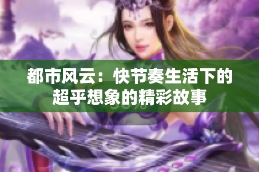 都市风云：快节奏生活下的超乎想象的精彩故事