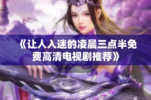 《让人入迷的凌晨三点半免费高清电视剧推荐》