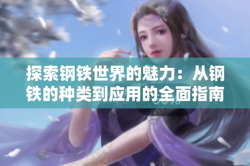 探索钢铁世界的魅力：从钢铁的种类到应用的全面指南