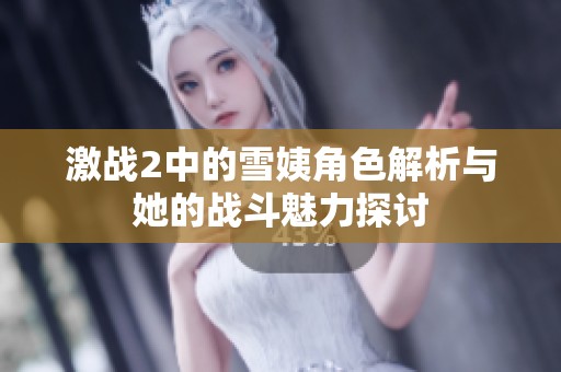 激战2中的雪姨角色解析与她的战斗魅力探讨