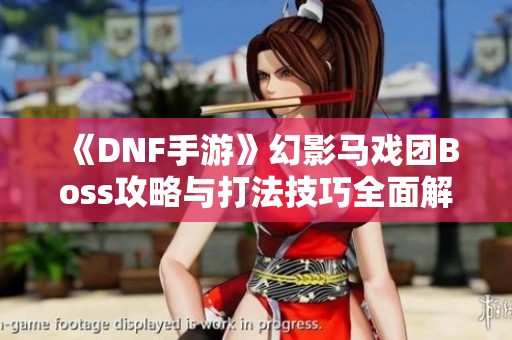《DNF手游》幻影马戏团Boss攻略与打法技巧全面解析