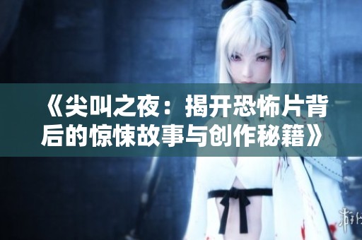 《尖叫之夜：揭开恐怖片背后的惊悚故事与创作秘籍》
