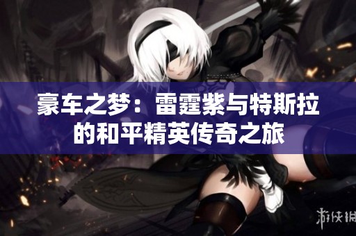 豪车之梦：雷霆紫与特斯拉的和平精英传奇之旅
