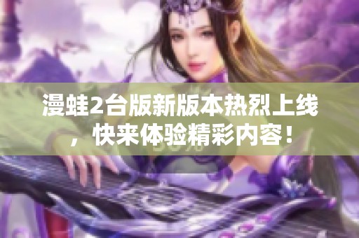 漫蛙2台版新版本热烈上线，快来体验精彩内容！