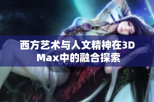 西方艺术与人文精神在3D Max中的融合探索