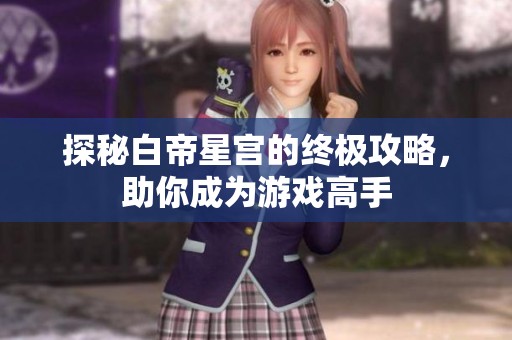 探秘白帝星宫的终极攻略，助你成为游戏高手