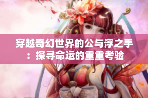 穿越奇幻世界的公与浮之手：探寻命运的重重考验