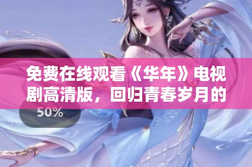 免费在线观看《华年》电视剧高清版，回归青春岁月的绝美时光