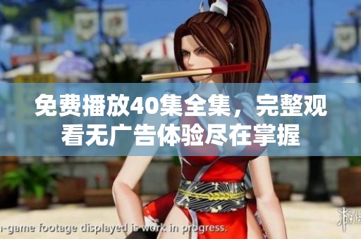 免费播放40集全集，完整观看无广告体验尽在掌握